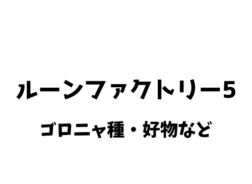 ルーンファクトリー5 ゴロニャの好物 出現場所 ドロップアイテム ルーンファクトリー5 ゴロニャの好物 出現場所 ドロップアイテム