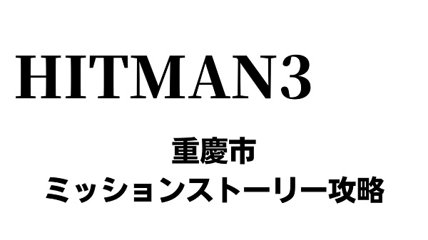 ヒットマン3 重慶市 時代の終わり ミッションストーリー攻略